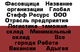 Фасовщица › Название организации ­ Глобал Стафф Ресурс, ООО › Отрасль предприятия ­ Логистика, таможня, склад › Минимальный оклад ­ 25 000 - Все города Работа » Вакансии   . Адыгея респ.,Адыгейск г.